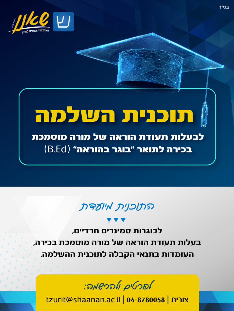 תוכנית השלמה לבעלות תעודת הוראה של מורה מוסמכת בכירה לתואר בוגר בהוראה. התוכנית מיועדת לבוגרות סמירים חרדיים, בעלות תעודת הוראה של מורה מוסמכת בכירה, העומדות בתנאי הקבלה לתוכנית ההשלמה. לפרטים ולהרשמה צורית 04-8780058, tzurit@shaanan.ac.il